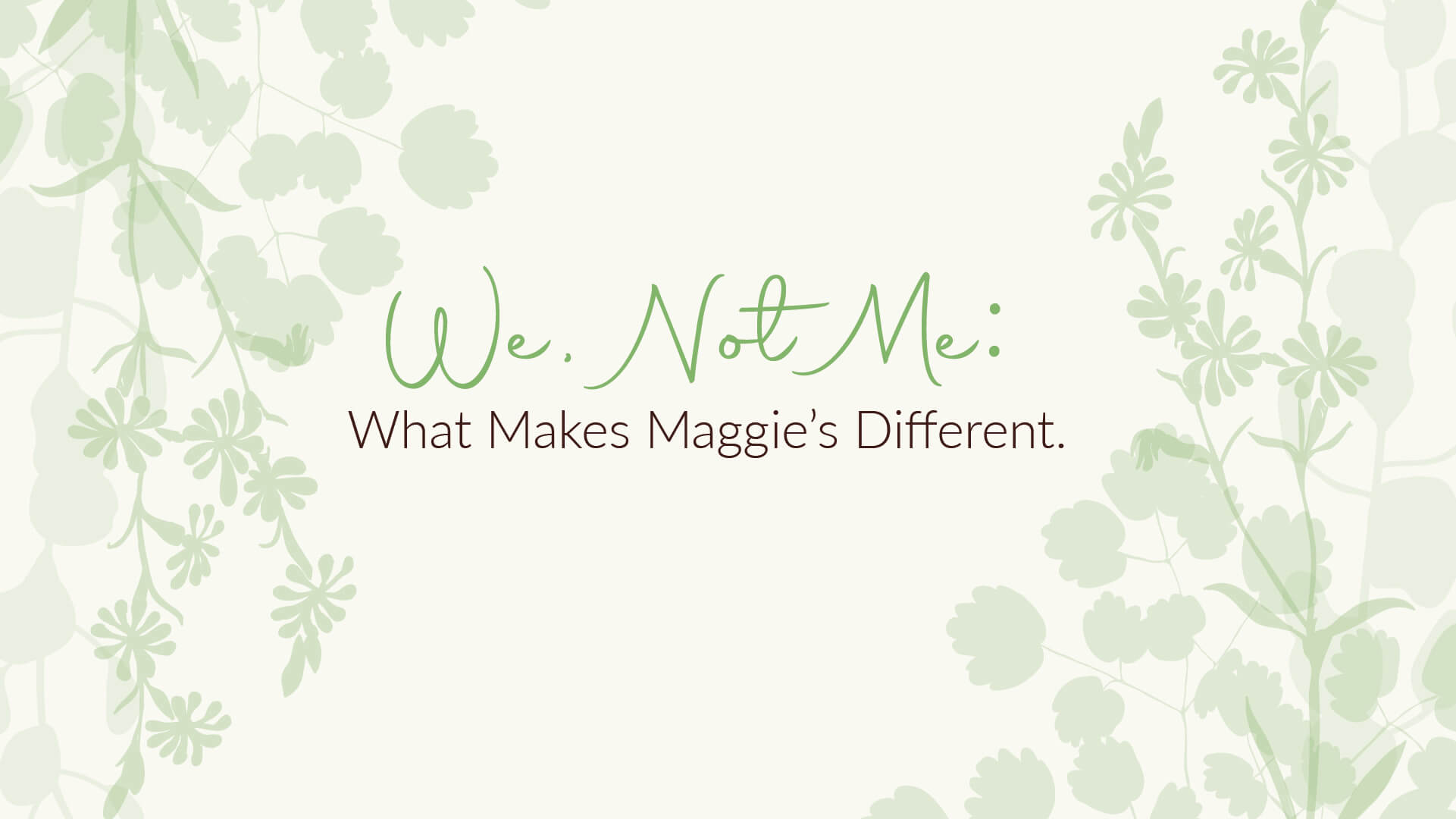We, Not Me | What Make Maggie’s Different