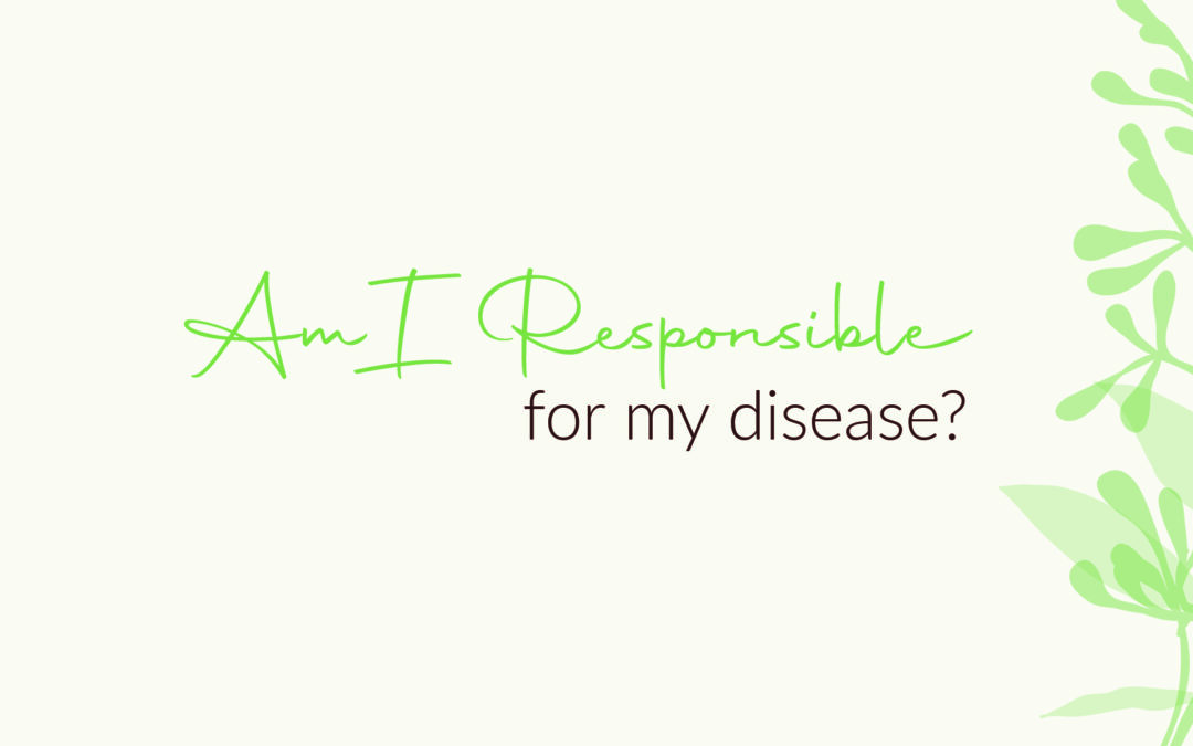 Am I Responsible For My Disease