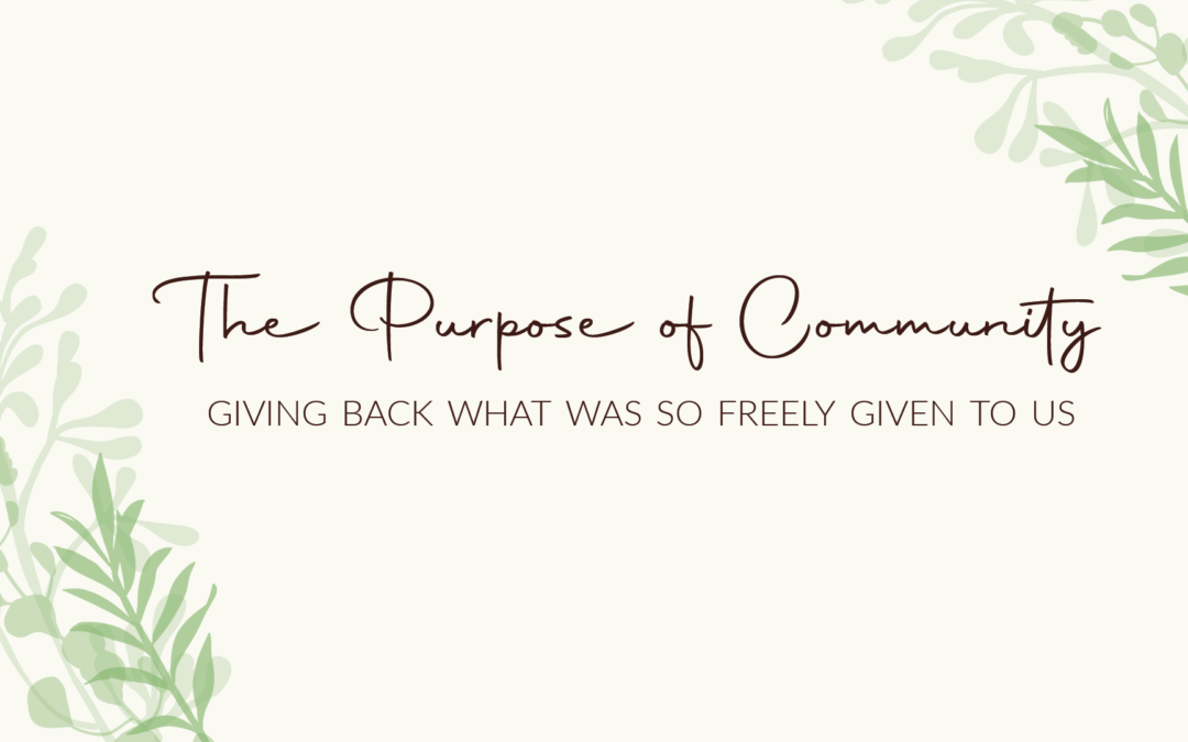 The Purpose of Community | Giving Back What Was so Freely Given to Us