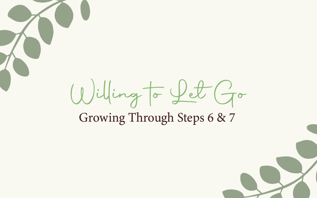 Willing to Let Go: Growing Through Steps 6 & 7