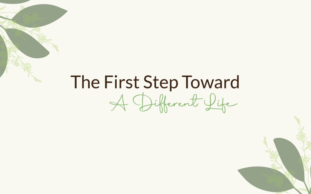 The First Step Toward A Different Life