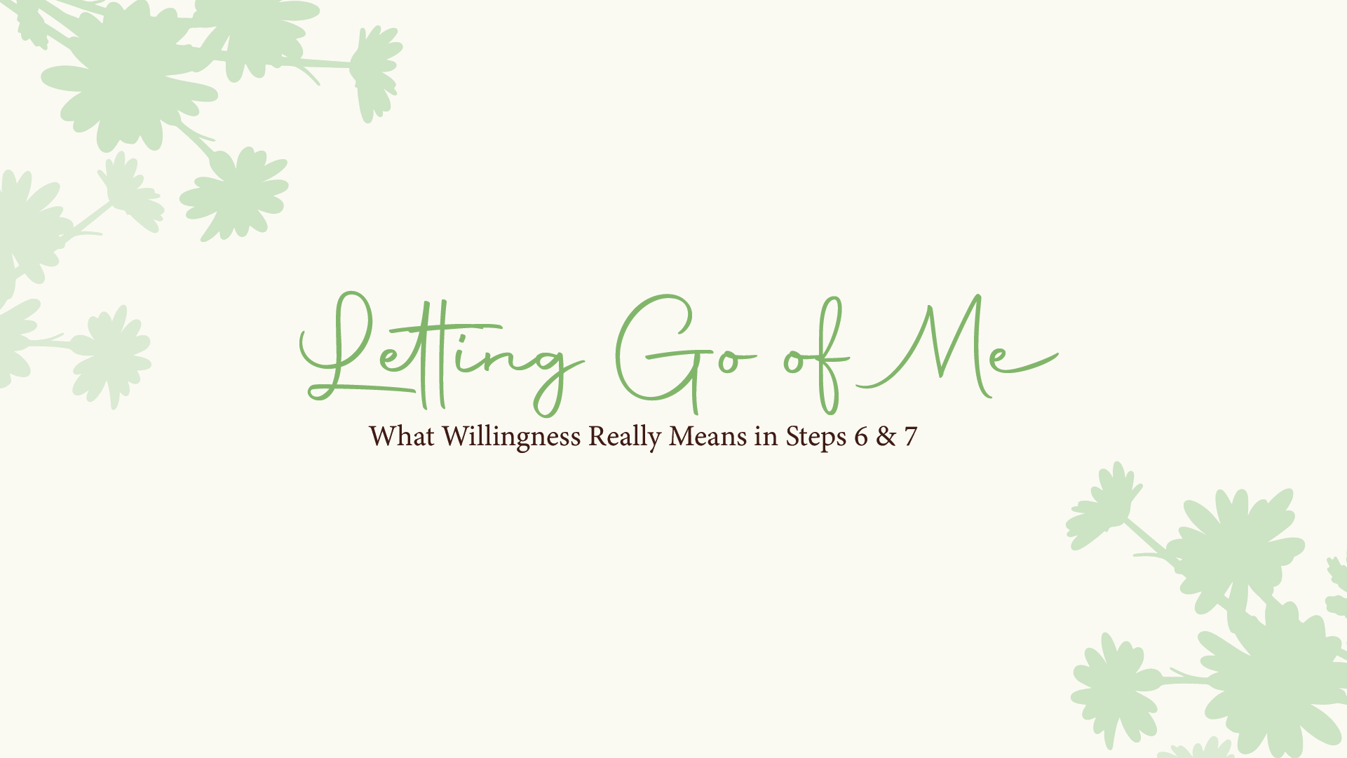 Letting Go of Me: What Willingness Really Means in Steps 6 & 7